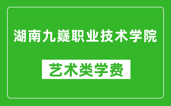 湖南九嶷职业技术学院艺术类学费多少钱一年(附各专业收费标准)