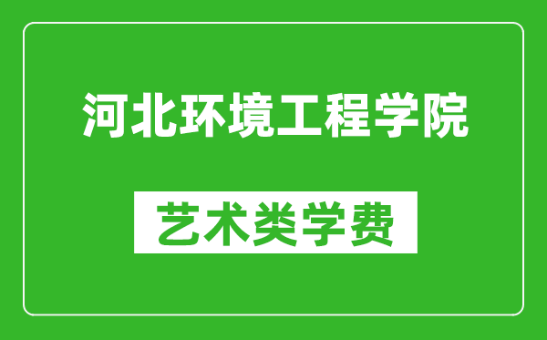 河北环境工程学院艺术类学费多少钱一年(附各专业收费标准)