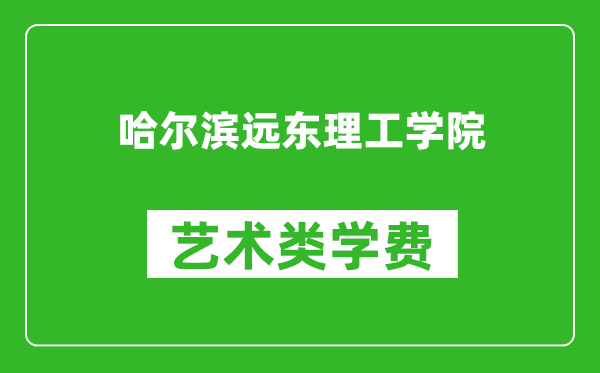 哈尔滨远东理工学院艺术类学费多少钱一年(附各专业收费标准)