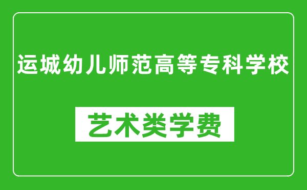 运城幼儿师范高等专科学校艺术类学费多少钱一年(附各专业收费标准)