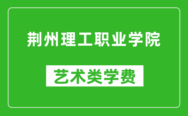 荆州理工职业学院艺术类学费多少钱一年(附各专业收费标准)