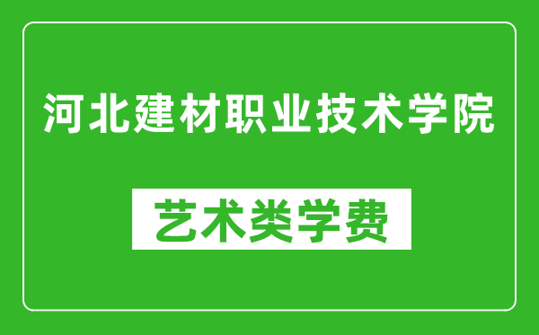 河北建材职业技术学院艺术类学费多少钱一年(附各专业收费标准)