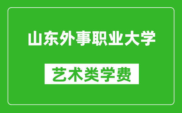 山东外事职业大学艺术类学费多少钱一年(附各专业收费标准)