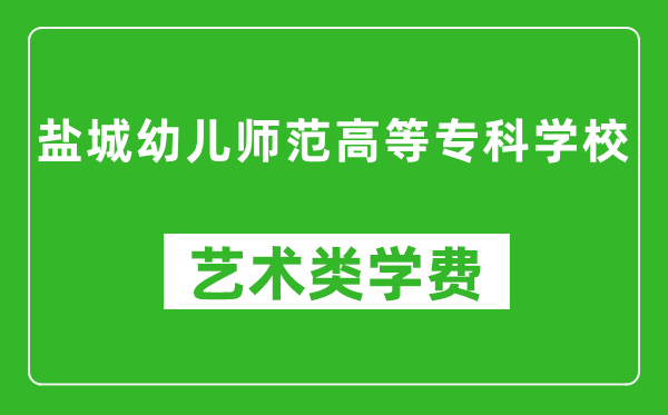 盐城幼儿师范高等专科学校艺术类学费多少钱一年(附各专业收费标准)