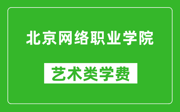 北京网络职业学院艺术类学费多少钱一年(附各专业收费标准)