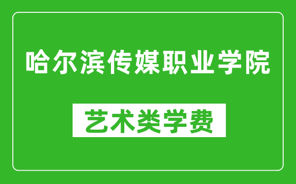哈尔滨传媒职业学院艺术类学费多少钱一年(附各专业收费标准)