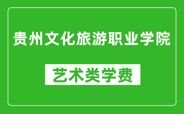 贵州文化旅游职业学院艺术类学费多少钱一年(附各专业收费标准)