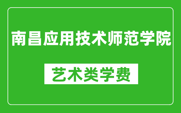 南昌应用技术师范学院艺术类学费多少钱一年(附各专业收费标准)