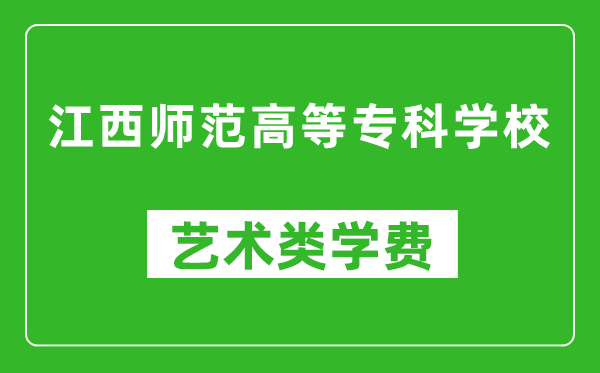 江西师范高等专科学校艺术类学费多少钱一年(附各专业收费标准)