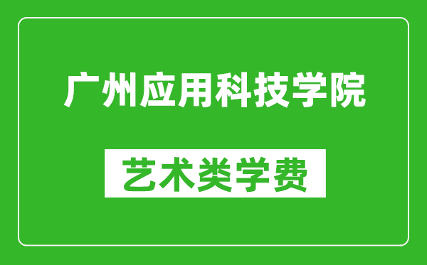 广州应用科技学院艺术类学费多少钱一年(附各专业收费标准)