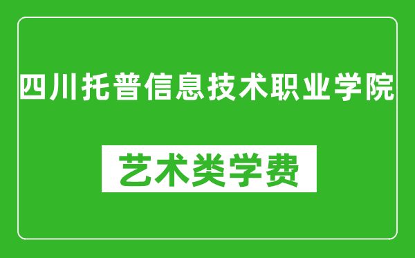 四川托普信息技术职业学院艺术类学费多少钱一年(附各专业收费标准)