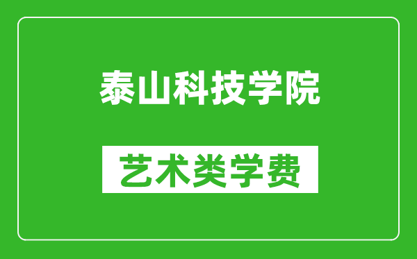 泰山科技学院艺术类学费多少钱一年(附各专业收费标准)