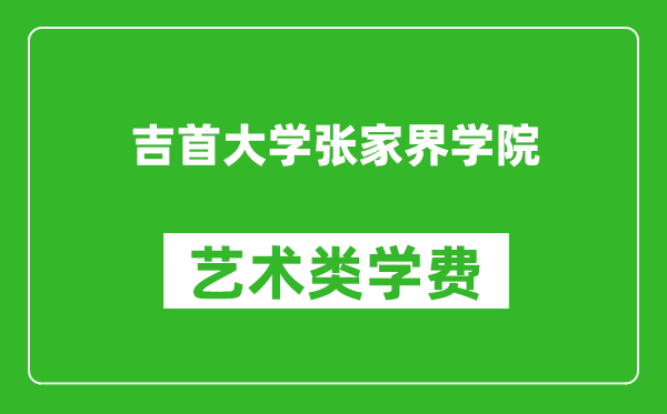 吉首大学张家界学院艺术类学费多少钱一年(附各专业收费标准)