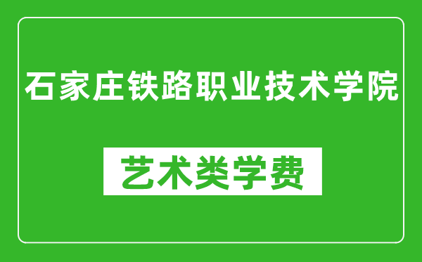 石家庄铁路职业技术学院艺术类学费多少钱一年(附各专业收费标准)