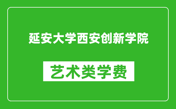 延安大学西安创新学院艺术类学费多少钱一年（附各专业收费标准）