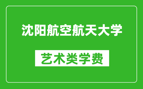 沈阳航空航天大学艺术类学费多少钱一年（附各专业收费标准）