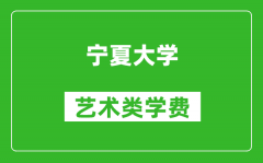 宁夏大学艺术类学费多少钱一年（附各专业收费标准）