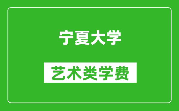 宁夏大学艺术类学费多少钱一年（附各专业收费标准）