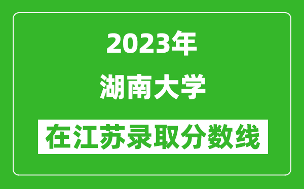 2023年湖南大学在江苏录取分数线一览表(含录取位次)