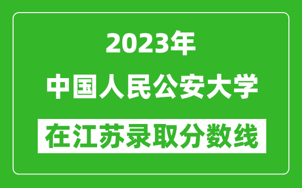 2023年中国人民公安大学在江苏录取分数线一览表(含录取位次)