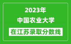 2023年中国农业大学在江苏录取分数线一览表（含录取位次）