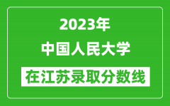 2023年中国人民大学在江苏录取分数线一览表（含录取位次）