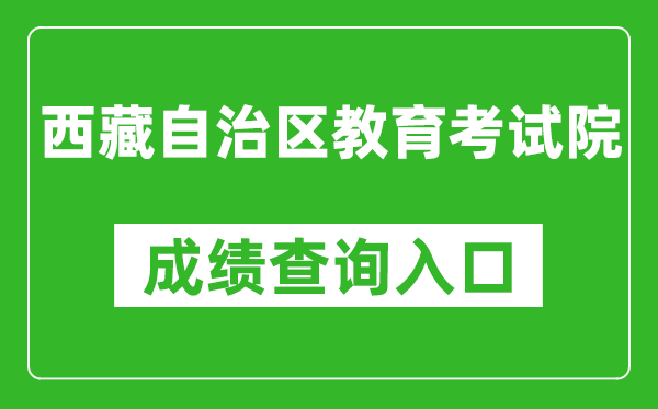 西藏自治区教育考试院成绩查询入口:http://zsks.edu.xizang.gov.cn/