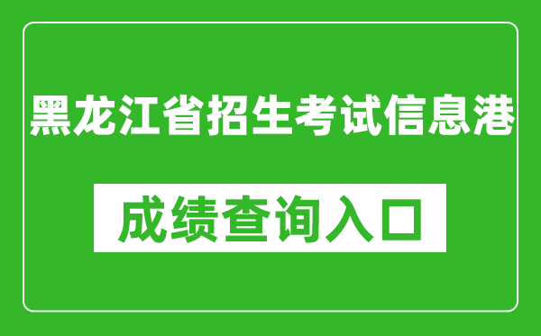 黑龙江省招生考试信息港成绩查询入口：https://www.lzk.hl.cn/