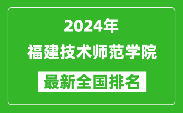 2024年福建技术师范学院排名全国多少,最新全国排名第几?