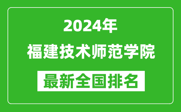 2024年福建技术师范学院排名全国多少,最新全国排名第几？