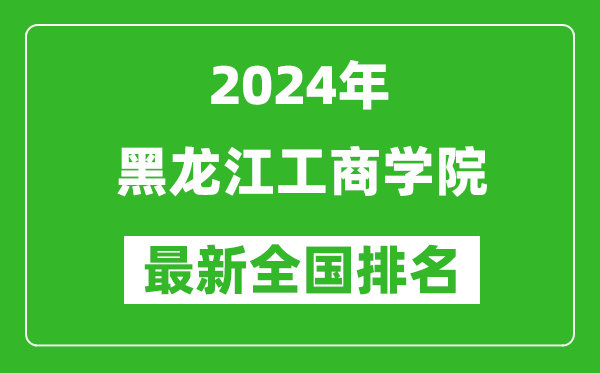 2024年黑龙江工商学院排名全国多少,最新全国排名第几?