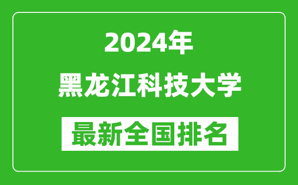 2024年黑龙江科技大学排名全国多少,最新全国排名第几？