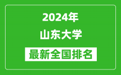 2024年山东大学排名全国多少_最新全国排名第几？