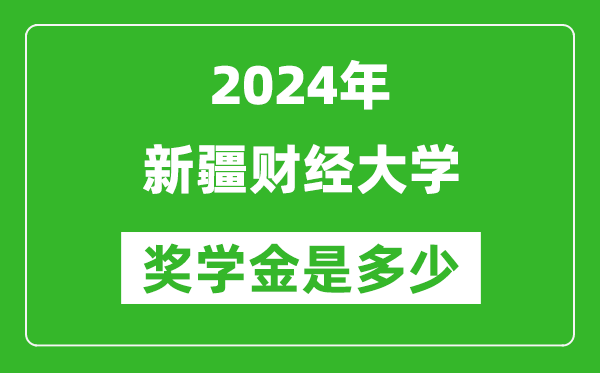 2024年新疆财经大学奖学金多少钱,覆盖率是多少？