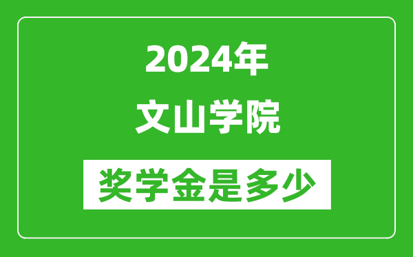 2024年文山学院奖学金多少钱,覆盖率是多少？