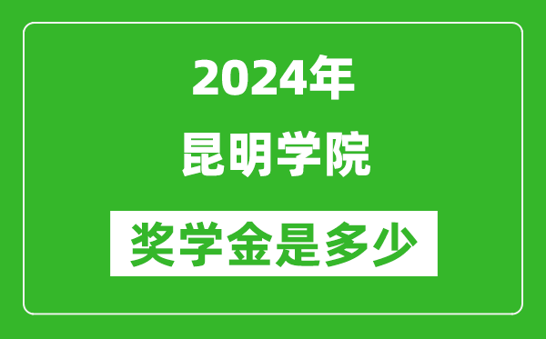 2024年昆明学院奖学金多少钱,覆盖率是多少？