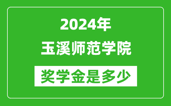 2024年玉溪师范学院奖学金多少钱,覆盖率是多少？