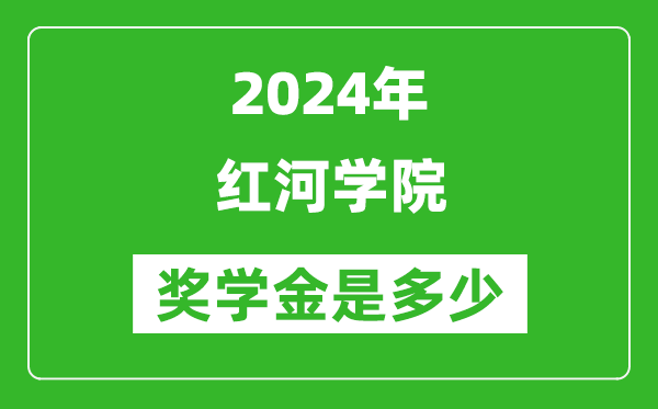 2024年红河学院奖学金多少钱,覆盖率是多少？