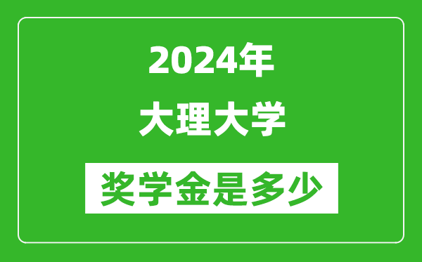 2024年大理大学奖学金多少钱,覆盖率是多少？