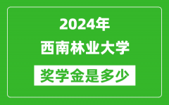 2024年西南林业大学奖学金多少钱_覆盖率是多少？