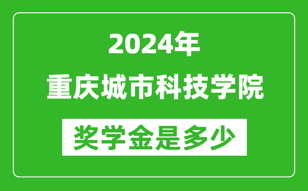 2024年重庆城市科技学院奖学金多少钱,覆盖率是多少?