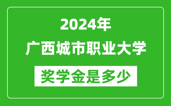 2024年广西城市职业大学奖学金多少钱,覆盖率是多少?