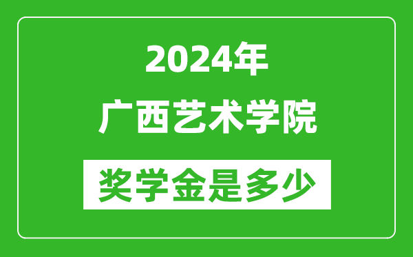 2024年广西艺术学院奖学金多少钱,覆盖率是多少?