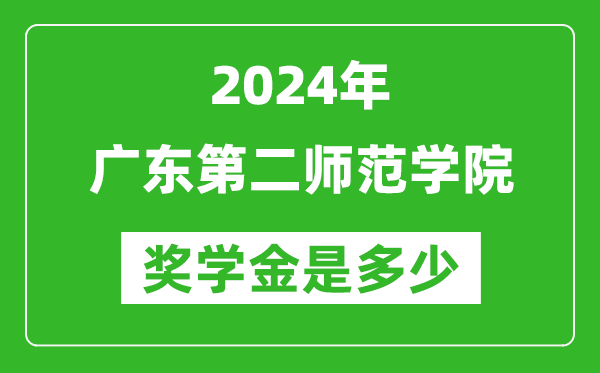 2024年广东第二师范学院奖学金多少钱,覆盖率是多少?