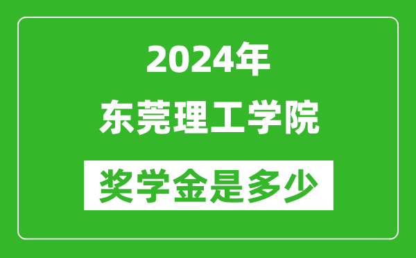 2024年东莞理工学院奖学金多少钱,覆盖率是多少?