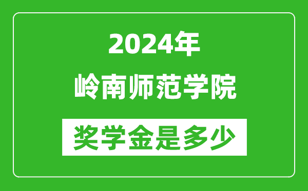 2024年岭南师范学院奖学金多少钱,覆盖率是多少?
