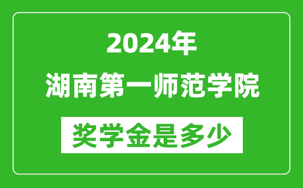 2024年湖南第一师范学院奖学金多少钱,覆盖率是多少?