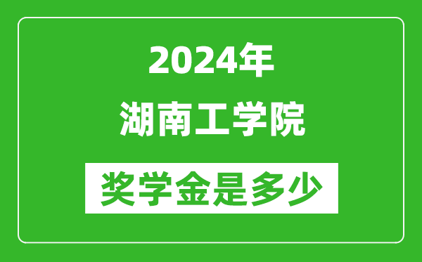 2024年湖南工学院奖学金多少钱,覆盖率是多少？