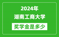 2024年湖南工商大学奖学金多少钱_覆盖率是多少？