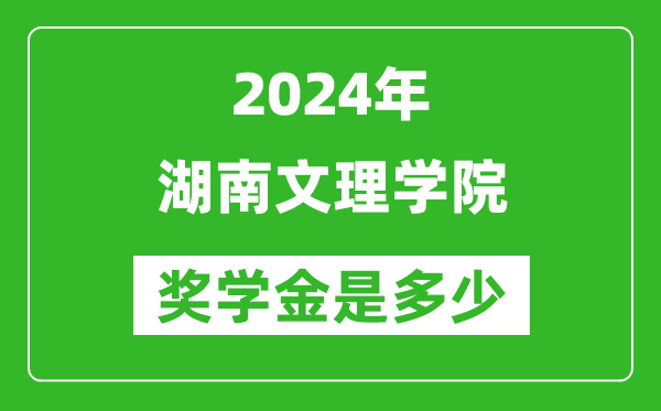 2024年湖南文理学院奖学金多少钱,覆盖率是多少？
